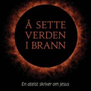 Å sette verden i brann. En ateist skriver om Jesus - E-bok